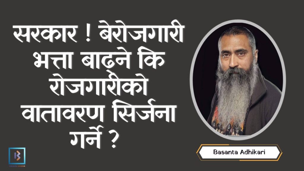 सरकार ! बेरोजगारी भत्ता बाढ्ने कि रोजगारीको वातावरण सिर्जना गर्ने ? सरकार ! बेरोजगारी भत्ता बाढ्ने कि रोजगारीको वातावरण सिर्जना गर्ने _