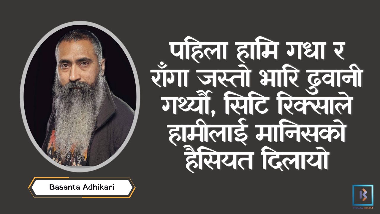 पहिला हामि गधा र राँगा जस्तो भारि ढुवानी गर्थ्यौ, सिटि रिक्साले हामीलाई मानिसको हैसियत दिलायो पहिला हामि गधा र राँगा जस्तो भारि ढुवानी गर्थ्यौ, सिटि रिक्साले हामीलाई मानिसको हैसियत दिलायो