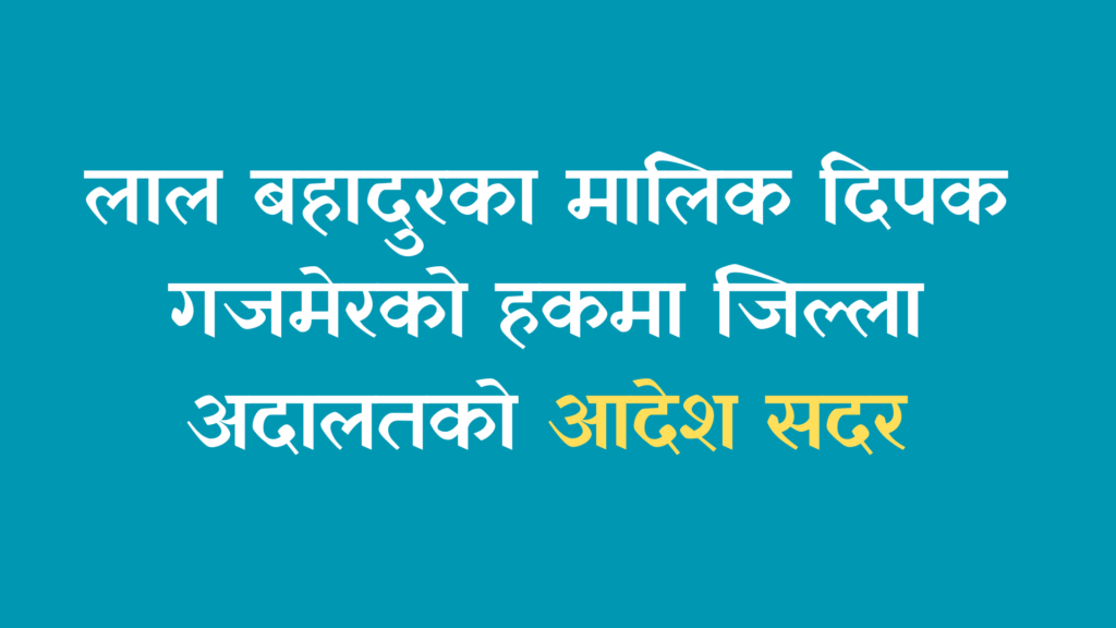 लाल बहादुरका मालिक दिपक गजमेरको हकमा जिल्ला अदालतको आदेश सदर